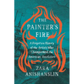 The Painter's Fire: A Forgotten History of the Artists Who Championed the American Revolution