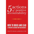 5 Actions of Positive Accountability: How to Build and Lead a Positive Culture for Peak Results