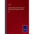 A Popular History of the Discovery of America from Columbus to Franklin: Vol. I