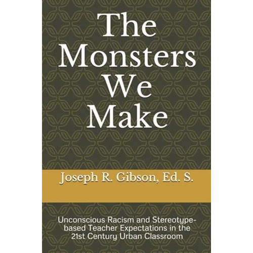 The Monsters We Make: Unconscious Racism and Stereotype-based Teacher Expectations in the 21st Century Urban Classroom