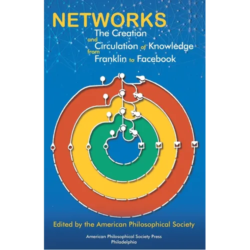 Networks: The Creation and Circulation of Knowledge from Franklin to Facebook, Transactions, American Philosophical Society (Vol.111, Part 4)