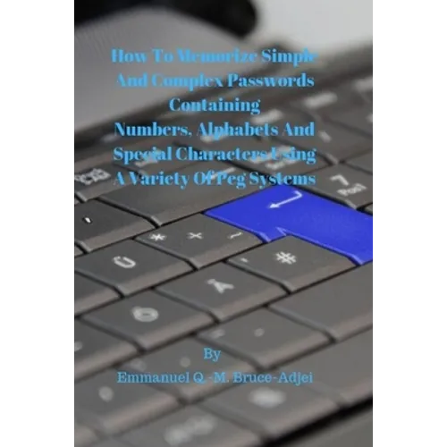 How To Memorize Simple and Complex Passwords Containing Numbers, Alphabets And Special Characters Using A Variety Of Peg Systems