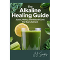 The Alkaline Healing Guide: Juices, Herbs, and Natural Cures for Every Ailment