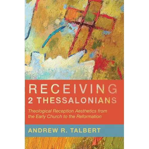 Receiving 2 Thessalonians: Theological Reception Aesthetics from the Early Church to the Reformation