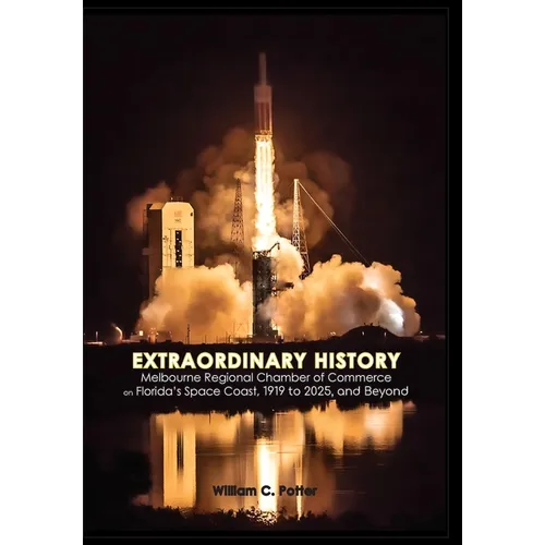 EXTRAORDINARY HISTORY Melbourne Regional Chamber of Commerce on Florida's Space Coast, 1919 to 2025, and Beyond