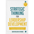 Strategic Thinking for Leadership Development: Effective Leadership Requires Strategic Thinking Skills