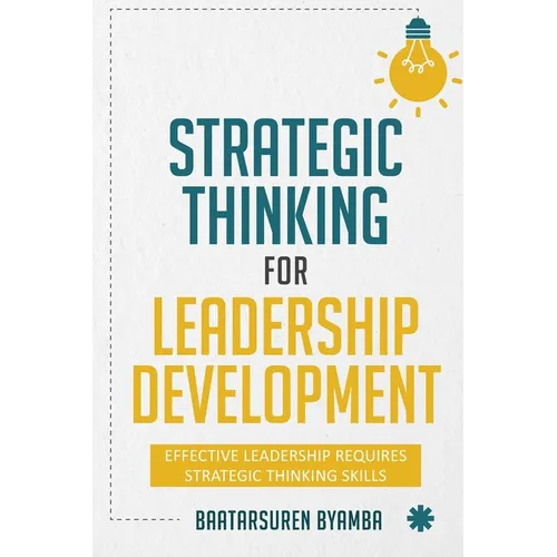 Strategic Thinking for Leadership Development: Effective Leadership Requires Strategic Thinking Skills