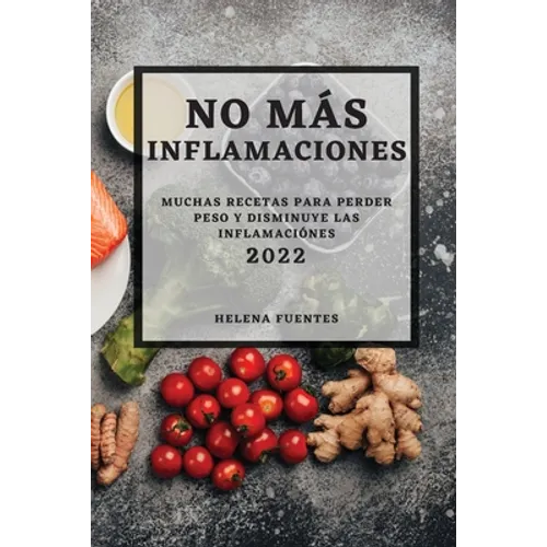 No Más Inflamaciones - 2022: Muchas Recetas Para Perder Peso Y Disminuye Las Inflamaciónes