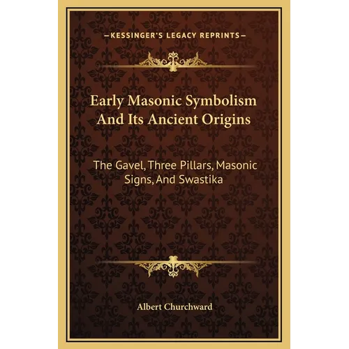 Early Masonic Symbolism And Its Ancient Origins: The Gavel, Three Pillars, Masonic Signs, And Swastika