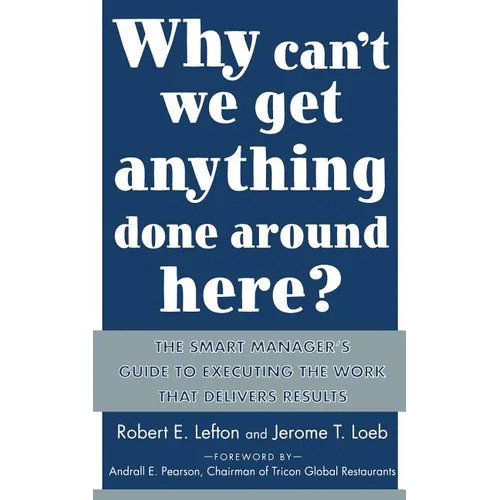 Why Can't We Get Anything Done Around Here?: The Smart Manager's Guide to Executing the Work That Delivers Results: The Smart Manager's Guide to Execu