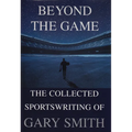 Beyond the Game: The Collected Sportswriting of Gary Smith