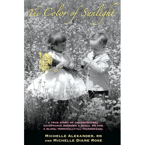 The Color of Sunlight: A True Story Of Unconditional Acceptance Between A Rural RN and a Blind, Terminally-Ill Transsexual