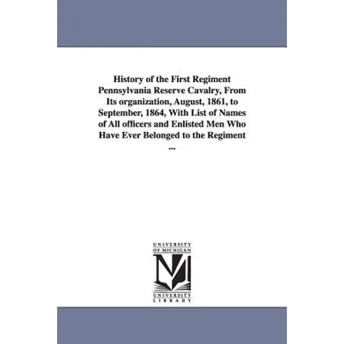 History of the First Regiment Pennsylvania Reserve Cavalry, From Its organization, August, 1861, to September, 1864, With List of Names of All officer