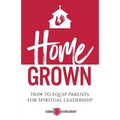 Home Grown: How to Equip Parents for Spiritual Leadership