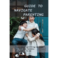 Guide To Navigate Parenting: Tremendous Uplifting Message For All New Parents Or Parents-To-Be: Parenting Books For Dads With Daughters