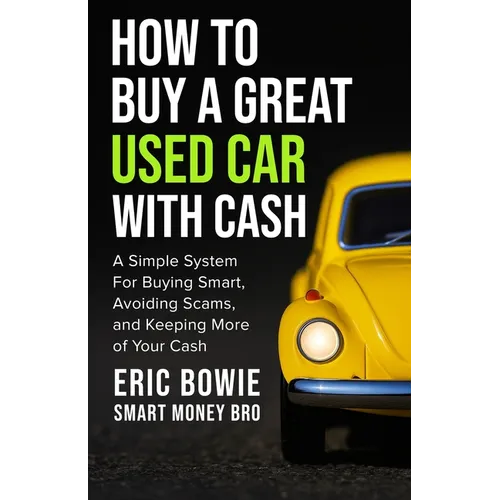 How To Buy A Great Used Car With Cash: A Simple System for Buying Smart, Avoiding Scams, and Keeping More of Your Cash