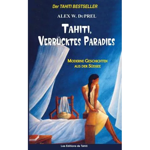 Tahiti, verrücktes Paradies: Moderne Geschichten der Südsee