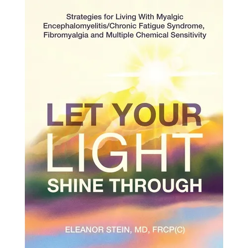 Let Your Light Shine Through: Strategies for Living With Myalgic Encephalomyelitis, Chronic Fatigue Syndrome, Fibromyalgia and Multiple Chemical Sensi
