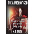 The Armor of God: A Guide to Spiritual Protection and Daily Living