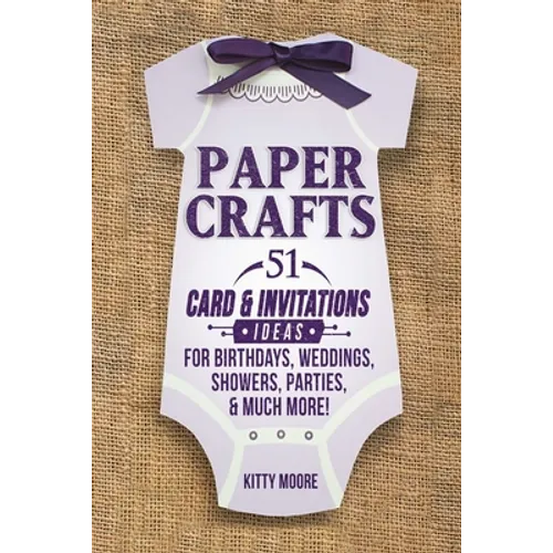 Paper Crafts: 51 Card & Invitation Crafts For Birthdays, Weddings, Showers, Parties, & Much More! (2nd Edition)