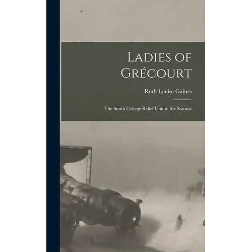 Ladies of Grécourt; the Smith College Relief Unit in the Somme