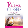Release Yourself: Unleashing Your Warrior Woman