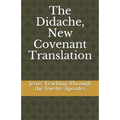 The Didache, New Covenant Translation: Jesus' Teaching Through the Twelve Apostles