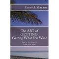 The Art of Getting: Getting What You Want When You Want It: Easy Steps to Change Your Life