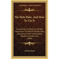 The Slide Rule, and How to Use It: Containing Full, Easy and Simple Instructions to Perform All Business Calculations with Unexampled Rapidity and Acc