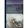 Wealth and Biography of the Wealthy Citizens of New York City
