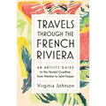 Travels Through the French Riviera: An Artist's Guide to the Storied Coastline, from Menton to Saint-Tropez