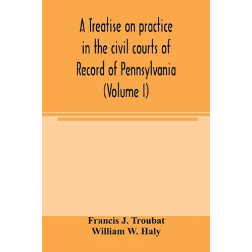 A treatise on practice in the civil courts of record of Pennsylvania (Volume I)