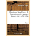 Histoire de Napoléon et de la grande armée, pendant l'année 1812. Tome 1