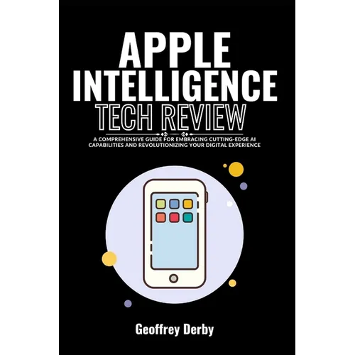 Apple Intelligence Tech Review: A Comprehensive Guide for Embracing Cutting-Edge AI Capabilities and Revolutionizing Your Digital Experience