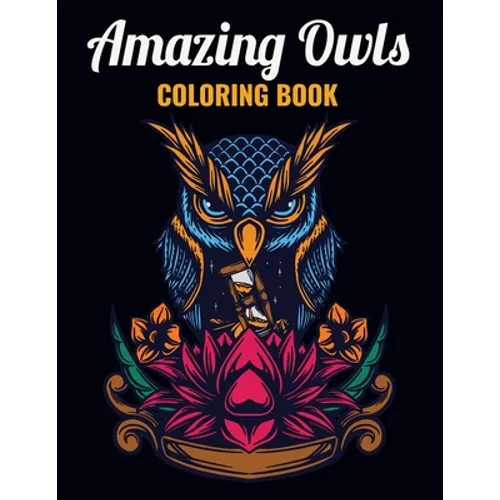Amazing Owls Coloring Book: An Owl Coloring Book with Fun Easy, Amusement, Stress Relieving & much more For Adults, Men, Girls, Boys & Teens