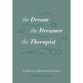 The Dream, the Dreamer, the Therapist: A Guide to Understanding Dreams