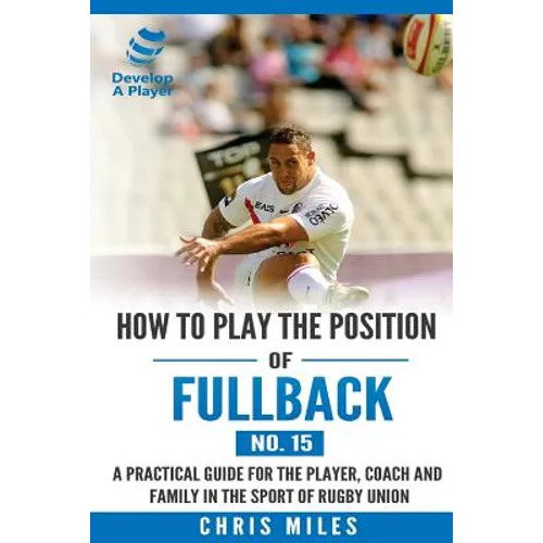 How to play the position of Fullback (No. 15): A practical guide for the player, coach and family in the sport of rugby union
