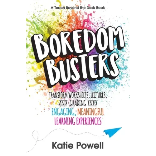 Boredom Busters: Transform Worksheets, Lectures, and Grading into Engaging, Meaningful Learning Experiences