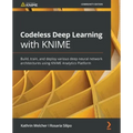 Codeless Deep Learning with KNIME: Build, train, and deploy various deep neural network architectures using KNIME Analytics Platform