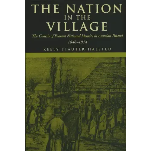 The Nation in the Village: The Genesis of Peasant National Identity in Austrian Poland, 1848-1914