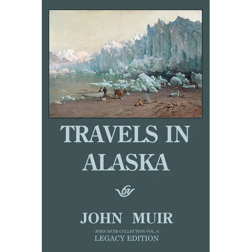 Travels In Alaska (Legacy Edition): Adventures In The Far Northwest Mountains And Arctic Glaciers