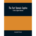 The Fort Stanwix Captive, Or New England Volunteer, Being The Extraordinary Life And Adventures Of Isaac Hubbell Among The Indians Of Canada And The W