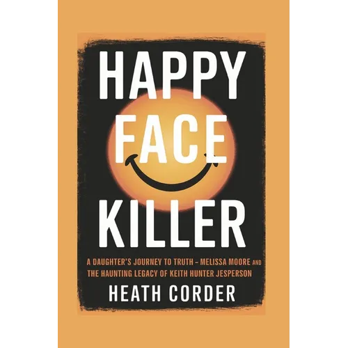 Happy Face Killer: A Daughter's Journey to Truth - Melissa Moore and the Haunting Legacy of Keith Hunter Jesperson
