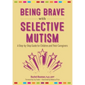 Being Brave with Selective Mutism: A Step-By-Step Guide for Children and Their Caregivers