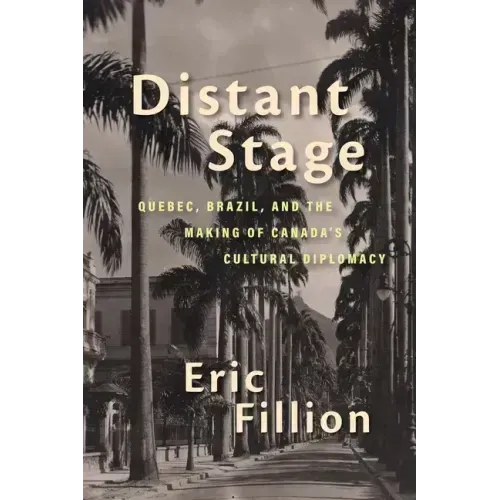 Distant Stage: Quebec, Brazil, and the Making of Canada's Cultural Diplomacy