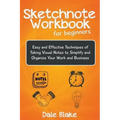 Sketchnote Workbook For Beginners: Easy and Effective Techniques of Taking Visual Notes to Simplify and Organize Your Work and Business