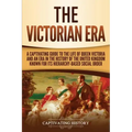 The Victorian Era: A Captivating Guide to the Life of Queen Victoria and an Era in the History of the United Kingdom Known for Its Hierar