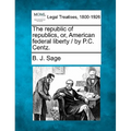 The republic of republics, or, American federal liberty / by P.C. Centz.