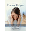 Understanding and Treating Chronic Fatigue: A Practical Guide for Patients, Families, and Practitioners