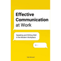 Effective Communication at Work: Speaking and Writing Well in the Modern Workplace
